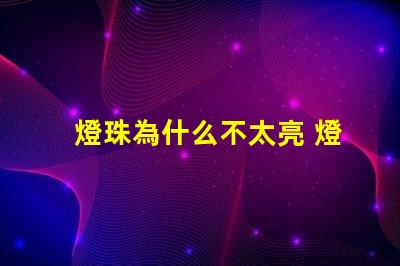 燈珠為什么不太亮 燈珠為什么關了燈它會亮